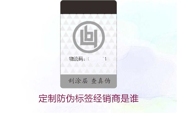定制防伪标签经销商是谁?推荐优质定制防伪标签的经销商和供应商(图1) 定制防伪标签经销商是谁1.jpg