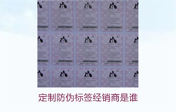 定制防伪标签经销商是谁?推荐优质定制防伪标签的经销商和供应商(图3) 定制防伪标签经销商是谁3.jpg